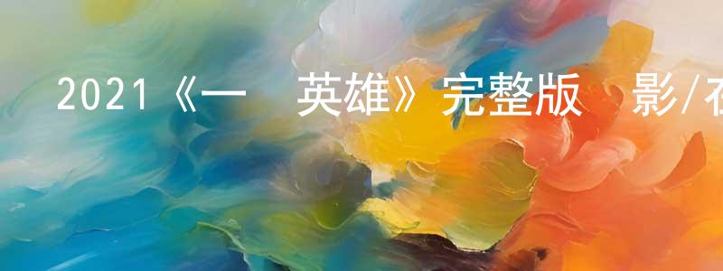 陳其君的動漫綜藝大全,2021《一個英雄》完整版電影/在線觀看/百度云-美劇天堂